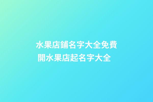 水果店鋪名字大全免費 開水果店起名字大全-第1張-店鋪起名-玄機派